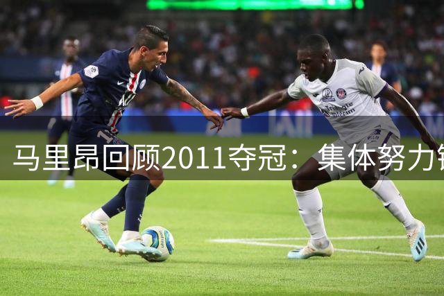 马里昂回顾2011夺冠：集体努力铸就辉煌